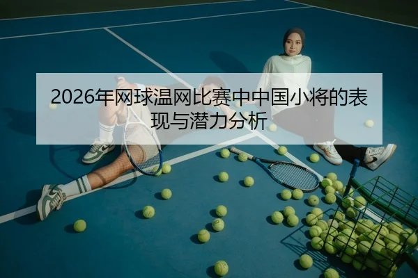 2026年网球温网比赛中中国小将的表现与潜力分析