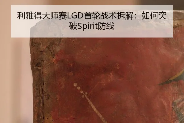 利雅得大师赛LGD首轮战术拆解：如何突破Spirit防线