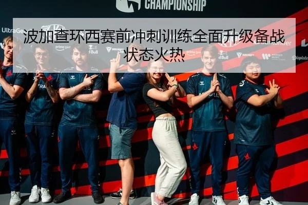 波加查环西赛前冲刺训练全面升级备战状态火热