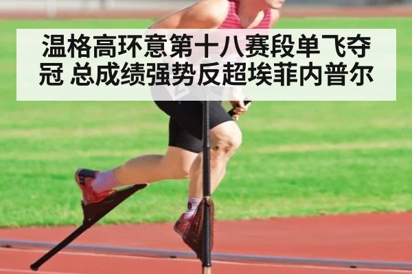 温格高环意第十八赛段单飞夺冠 总成绩强势反超埃菲内普尔