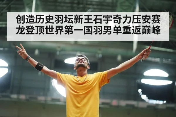 创造历史羽坛新王石宇奇力压安赛龙登顶世界第一国羽男单重返巅峰