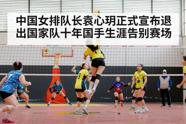 中国女排队长袁心玥正式宣布退出国家队十年国手生涯告别赛场