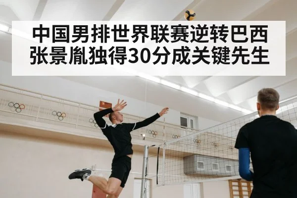 中国男排世界联赛逆转巴西张景胤独得30分成关键先生