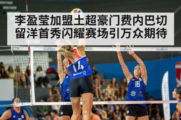 李盈莹加盟土超豪门费内巴切 留洋首秀闪耀赛场引万众期待