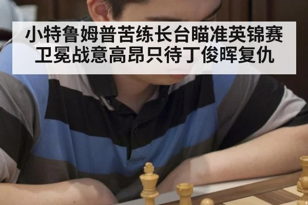 小特鲁姆普苦练长台瞄准英锦赛卫冕战意高昂只待丁俊晖复仇