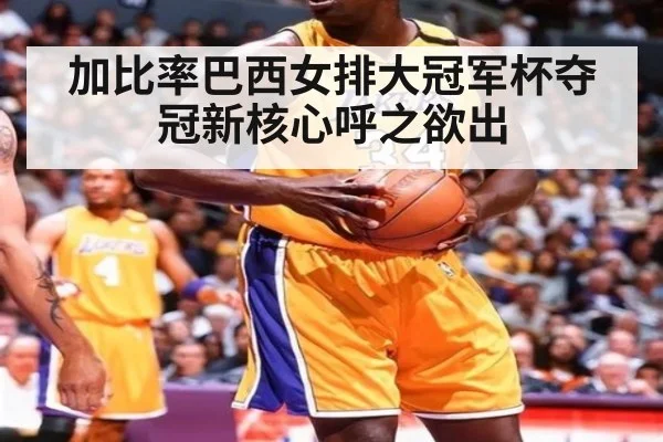 加比率巴西女排大冠军杯夺冠新核心呼之欲出